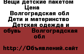 Вещи детские пакетом › Цена ­ 800 - Волгоградская обл. Дети и материнство » Детская одежда и обувь   . Волгоградская обл.